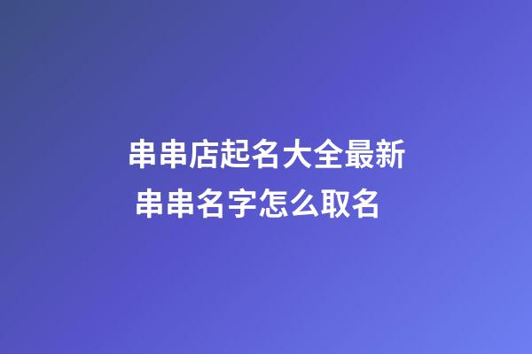 串串店起名大全最新 串串名字怎么取名-第1張-店鋪起名-玄機派